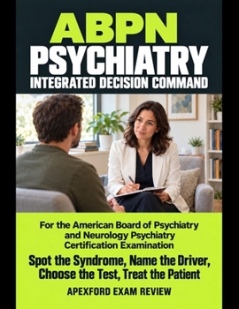 ABPN Psychiatry Integrated Decision Command: Spot the Syndrome, Name the Driver, Choose the Test, Treat the Patient