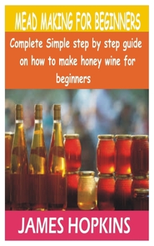 Paperback Mead Making for Beginners: Complete Simple step by step guide on how to make honey wine for beginners Book