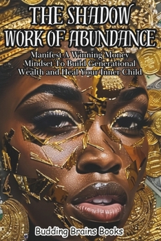 The Shadow Work of Abundance: Manifest A Winning Money Mindset to Build Generational Wealth and Heal Your Inner Child