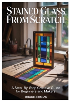Paperback Stained Glass from Scratch: A Step-by-Step Creative Guide for Beginners and Makers Book