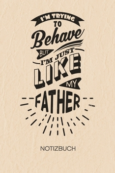 I'm Trying To Behave But I'm Just Like My FATHER: NOTIZBUCH A5 Liniert Sohn Schreibblock - Notizblock 120 Seiten 6x9 inch Tagebuch für Erwachsene - ... Spruch Scherzkeks Geschenk (German Edition)