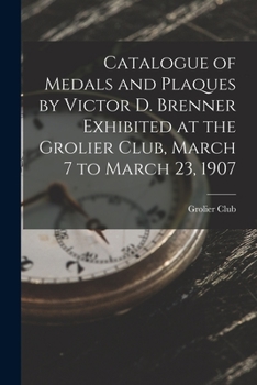 Paperback Catalogue of Medals and Plaques by Victor D. Brenner Exhibited at the Grolier Club, March 7 to March 23, 1907 Book