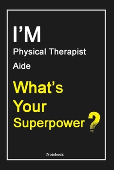 I'M Physical Therapist Aide What's Your Superpower ?: Physical Therapist Aide Notebook with Unique Touch For Every Physical Therapist Aide  | Diary | ... from Husband, Gift for Physical Therapist