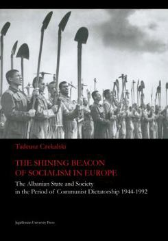 The Shining Beacon of Socialism in Europe: The Albanian State and Society in the Period of Communist Dictatorship, 1944-1992 - Book  of the Jagiellonian Studies in History