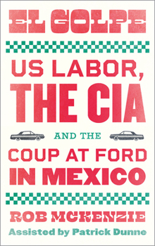 Paperback El Golpe: Us Labor, the Cia, and the Coup at Ford in Mexico Book