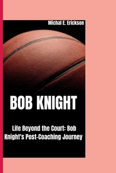BOB KNIGHT: life beyond the court: Bob Knight's post-coaching journey