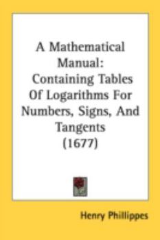 Paperback A Mathematical Manual: Containing Tables Of Logarithms For Numbers, Signs, And Tangents (1677) Book