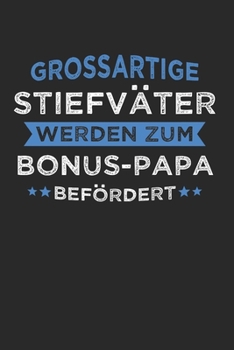 Großartige Stiefväter Werden Zum Bonus-Papa Befördert: Bonus Papa & Stiefvater Notizbuch 6'x9' Kalender Geschenk für Stiefpapa & Bonuspapa (German Edition)