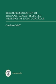The Representation of the Political in Selected Writings of Julio Cortazar - Book  of the Monografias A