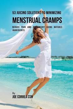 Paperback 53 Juicing Solutions to Minimizing Menstrual Cramps: Reduce Pain and Discomfort Using Natures Ingredients Book
