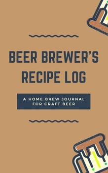 Beer Brewer's Log: A Home Brew Journal for Craft Beer: 5 x 8 Beer Recipe Log Home Brew Book Craft Beer and Brewing Accessories Beer Brewing Supplies