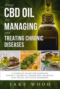 Paperback Hemp CBD Oil for Managing and Treating Chronic Diseases: A Complete Guide for Handling Anxiety, Arthritis, Depression, Diabetes, Pain Relief and Sleep Book