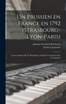 Un prussien en France en 1792 (Strasbourg-Lyon-Paris); lettres intimes de J.F. Reichardt, traduites et annot�es par A. Laquiante