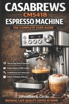Paperback CASABREWS CM5418 Espresso Machine The Complete User Guide: Setup, Brewing Techniques, Milk Frothing Mastery, Maintenance & Troubleshooting Book