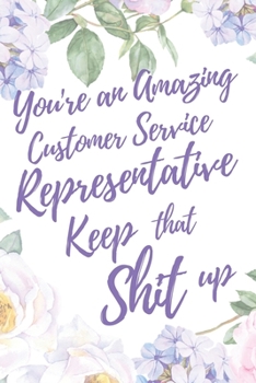 You're An Amazing Customer Service Representative. Keep That Shit Up: 6x9" Lined Notebook/Journal Motivation Gift Idea For Customer Service Reps