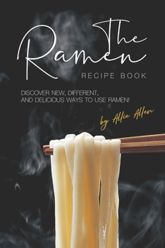 The Ramen Recipe Book: Discover New, Different, And Delicious Ways to Use Ramen!