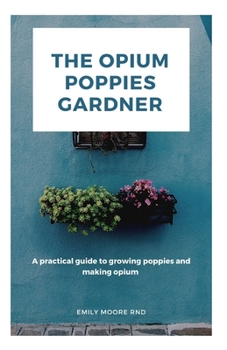 Paperback The Opium Poppies Gardner: A practical guide to growing poppies and making opium Book