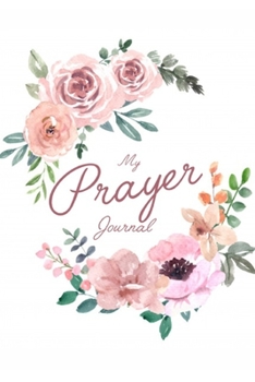 My Prayer Journal: A  Guide To Prayer, Praise and Thanks , Devotional & Guided Prayer Journal: Prayer Journal Guide Scripture, Prayer Request, Reflection, Praise