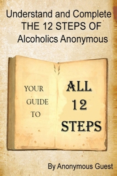 Paperback Understand and Complete The 12 Steps of Alcoholics Anonymous: Your Guide to All 12 Steps Book