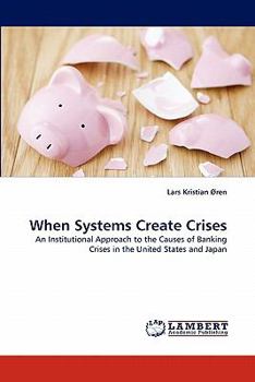 When Systems Create Crises: An Institutional Approach to the Causes of Banking Crises in the United States and Japan