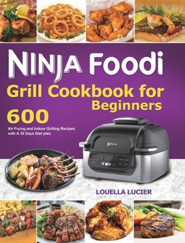 Ninja Foodi Grill Cookbook for Beginners: 600 Air Frying and Indoor Grilling Recipes, with A 30 Days Diet plan