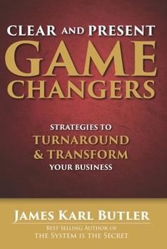 Paperback Clear and Present Game Changers: Strategies to Turnaround and Transform Your Business Book