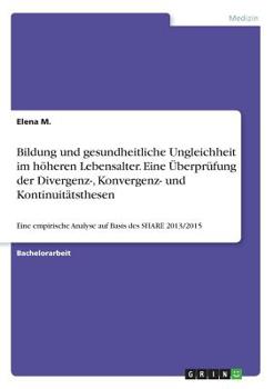 Paperback Bildung und gesundheitliche Ungleichheit im höheren Lebensalter. Eine Überprüfung der Divergenz-, Konvergenz- und Kontinuitätsthesen: Eine empirische [German] Book