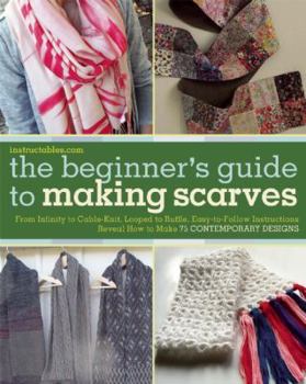 Paperback The Beginner's Guide to Making Scarves: From Infinity to Cable-Knit, Looped to Ruffle, Easy-To-Follow Instructions Reveal How to Make 75 Contemporary Book