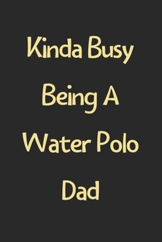 Kinda Busy Being A Water Polo Dad: Lined Journal, 120 Pages, 6 x 9, Funny Water Polo Gift Idea, Black Matte Finish (Kinda Busy Being A Water Polo Dad Journal)