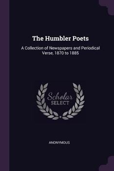 Paperback The Humbler Poets: A Collection of Newspapers and Periodical Verse, 1870 to 1885 Book