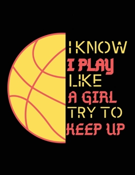 I know i play like a girl try to keep up: Basketball Notebook for Girls - 8.5 x 11 inch Blank, Ruled Writing Journal Lined - Perfect basketball lover gifts