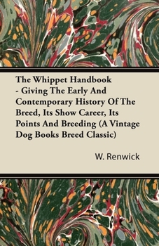Paperback The Whippet Handbook - Giving the Early and Contemporary History of the Breed, Its Show Career, Its Points and Breeding (a Vintage Dog Books Breed Cla Book