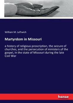 Paperback Martyrdom in Missouri: a history of religious proscription, the seizure of churches, and the persecution of ministers of the gospel, in the s Book