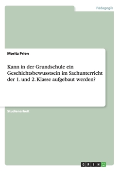 Paperback Kann in der Grundschule ein Geschichtsbewusstsein im Sachunterricht der 1. und 2. Klasse aufgebaut werden? [German] Book