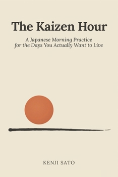 The Kaizen Hour: A Japanese Morning Practice for the Days You Actually Want to Live