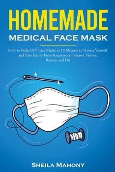 Paperback Homemade Medical Face Mask: How to Make DIY Face Masks in 15 Minutes to Protect Yourself and Your Family From Respiratory Diseases, Viruses, Bacte Book