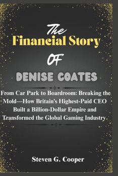 Paperback The Financial Story Of Denise Coates: From Car Park to Boardroom: Breaking the Mold-How Britain's Highest-Paid CEO Built a Billion-Dollar Empire and T Book