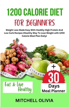 Paperback 1200 Calorie Diet for Beginner: Weight Loss Made Easy With Healthy High Protein And Low Carb Recipes (Healthy Way To Lose Weight with 1200 Calorie Mea Book