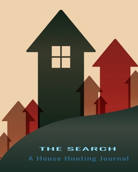 The Search A House Hunting Journal: House Hunting Checklist Journal, Planner Home Buying Notebook, Real Estate Planner and Organizer Kit for Real Estate Agents, Investors and New Home Buyers.