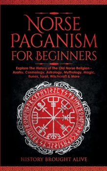 Paperback Norse Paganism for Beginners: Explore The History of The Old Norse Religion - Asatru, Cosmology, Astrology, Mythology, Magic, Runes, Tarot, Witchcra Book