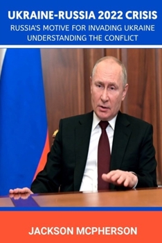 UKRAINE-RUSSIA 2022 CRISES: Russia’s Motive For Invading Ukraine; Understanding The Conflict