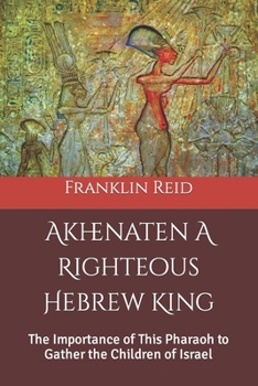 Paperback Akhenaten A Righteous Hebrew King: The Importance of This Pharaoh to Gather the Children of Israel Book