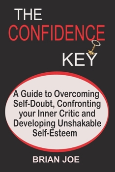Paperback The Confidence Key: A Guide to Overcoming Self-Doubt, Confronting your Inner Critic and Developing Unshakable Self-Esteem Book