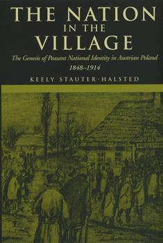 Nation in the Village: The Genesis of Peasant National Identity in Austrial Poland, 1848-1914