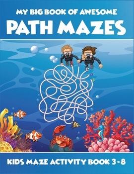 My Big Book Of Awesome Path Mazes Kids Maze Activity Book 3-8: Best activity workbook for kids ages 3-5, 4-6, 5-7. A perfect book of various ... keep their brain sharp, powerful and strong