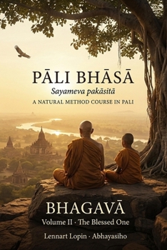 Pali Bhasa - A Natural Method Course in Pali: Volume II: The Blessed One (Bhagava) - Walk the Roads of Ancient India and Hear the Buddha’s Life in His Own Language (Pali Bhasa - sayameva pakasita)