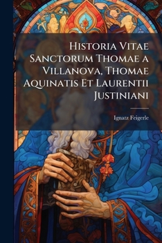 Historia Vitae Sanctorum Thomae a Villanova, Thomae Aquinatis Et Laurentii Justiniani (Romanian Edition)