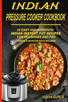 Paperback Indian Pressure Cooker Cookbook: 25 Easy and Authentic Indian Instant Pot Recipes for Beginners and Pro Book