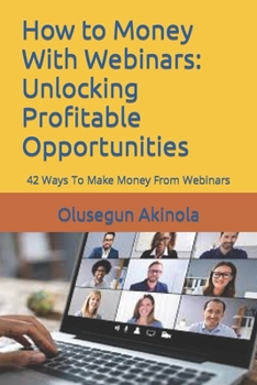 Paperback How to Money With Webinars: Unlocking Profitable Opportunities: 42 Ways To Make Money From Webinars Book