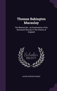 Hardcover Thomas Babington Macaulay: The Rhetorician: an Examination of his Structural Devices in The History of England Book